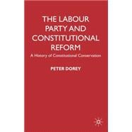 The Labour Party and Constitutional Reform A History of Constitutional Conservatism