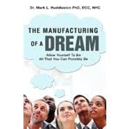 Manufacturing of a Dream : Allow Yourself to Be All That You Can Possibly Be