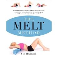 The Melt Method: A Breakthrough Self-Treatment System to Eliminate Chronic Pain, Erase the Signs of Aging, and Feel Fantastic in Just 10 Minutes a Day!