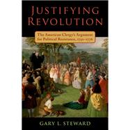 Justifying Revolution The American Clergy's Argument for Political Resistance, 1750-1776