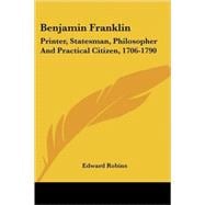 Benjamin Franklin : Printer, Statesman, Philosopher and Practical Citizen, 1706-1790