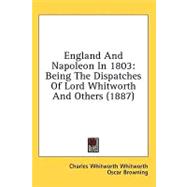 England and Napoleon In 1803 : Being the Dispatches of Lord Whitworth and Others (1887)