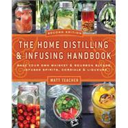 The Home Distilling and Infusing Handbook, Second Edition Make Your Own Whiskey & Bourbon Blends, Infused Spirits, Cordials & Liquors