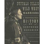 Buffalo Bill's Wild West Warriors : A Photographic History by Gertrude Käsebier