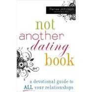 Not Another Dating Book: A Devotional Guide to All Your Relationships