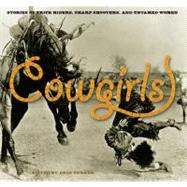 Cowgirls Stories Of Trick Riders, Sharp Shooters, And Untamed Women