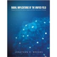 Radial Implications of the Unified Field: Classical Solutions for Atoms, Quarks and Other Sub-atomic Particles