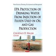 Epa Protection of Drinking Water from Injection of Fluids Used in Oil and Gas Production