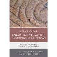 Relational Engagements of the Indigenous Americas Alterity, Ontology, and Shifting Paradigms,9781498555357