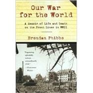 Our War for the World : A Memoir of Life and Death on the Front Lines in WW II