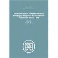 International Competition and Strategic Response in the Textile Industries SInce 1870