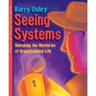Seeing Systems : Unlocking the Mysteries of Organizational Life
