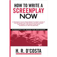 How to Write a Screenplay Now: A Roadmap to Go from Dream to Draft