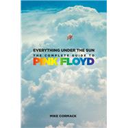 Everything Under the Sun The Complete Guide to Pink Floyd
