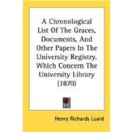 A Chronological List Of The Graces, Documents, And Other Papers In The University Registry, Which Concern The University Library