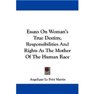 Essays on Woman's True Destiny, Responsibilities and Rights As the Mother of the Human Race