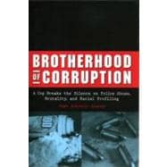 Brotherhood of Corruption A Cop Breaks the Silence on Police Abuse, Brutality, and Racial Profiling
