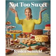 Not Too Sweet 100 Dessert Recipes for Those Who Want More with Just a Little Less