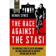 The Race Against the Stasi The Incredible Story of Dieter Wiedemann, the Iron Curtain and the Greatest Cycling Race on Earth