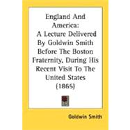 England and Americ : A Lecture Delivered by Goldwin Smith Before the Boston Fraternity, During His Recent Visit to the United States (1865)