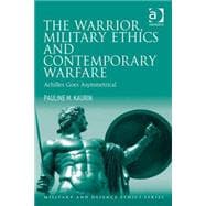 The Warrior, Military Ethics and Contemporary Warfare: Achilles Goes Asymmetrical