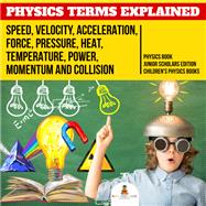Physics Terms Explained : Speed, Velocity, Acceleration, Force, Pressure, Heat, Temperature, Power, Momentum and Collision | Physics Book Junior Scholars Edition | Children's Physics Books