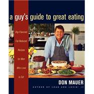 A Guy's Guide to Great Eating: Big-Flavored, Fat-Reduced Recipes for Men Who Love to Eat