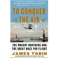 To Conquer the Air The Wright Brothers and the Great Race for Flight