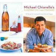 Michael Chiarello's Flavored Oils and Vinegars 100 Recipes for Cooking with Infused Oils and Vinegars