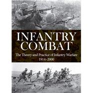 Infantry Combat The Theory and Practice of Infantry Warfare 1914–2000