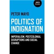 Politics of Indignation Imperialism, Postcolonial Disruptions and Social Change.
