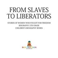 From Slaves to Liberators: Stories of Women Who Fought for Freedom - Biography 5th Grade | Children's Biography Books