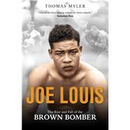 Joe Louis The Rise and Fall of the Brown Bomber