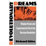 Revolutionary Dreams Utopian Vision and Experimental Life in the Russian Revolution