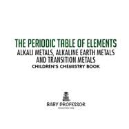 The Periodic Table of Elements - Alkali Metals, Alkaline Earth Metals and Transition Metals | Children's Chemistry Book