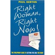 Right Woman, Right Now! : The Foolproof Guide to Getting the Girl You Want