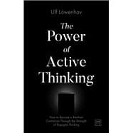 The Power of Active Thinking How to Become a Resilient Contrarian Through the Strength of Engaged Thinking