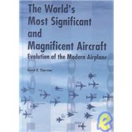 The World's Most Significant and Magnificent Aircraft: Evolution of the Modern Airplane