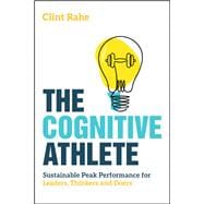 The Cognitive Athlete Sustainable Peak Performance for Leaders, Thinkers and Doers