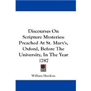 Discourses on Scripture Mysteries : Preached at St. Mary's, Oxford, Before the University, in the Year 1787