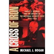 A Cross of Iron: Harry S. Truman and the Origins of the National Security State, 1945â€“1954