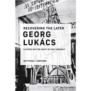 Recovering the Later Georg Lukács A Study on the Unity of His Thought