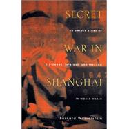 Secret War in Shanghai : An Untold Story of Espionage, Intrigue, and Treason in World War II