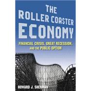The Roller Coaster Economy: Financial Crisis, Great Recession, and the Public Option: Financial Crisis, Great Recession, and the Public Option
