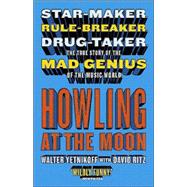 Howling at the Moon : Star-maker. Rule-breaker. Drug taker. the true story of the Mad Genius of theMusic World