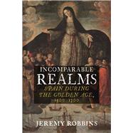 Incomparable Realms Spain During the Golden Age, 1500-1700