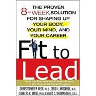 Fit to Lead : The Proven 8-Week Solution for Shaping up Your Body, Your Mind, and Your Career