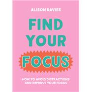 Find Your Focus How to avoid distractions and improve your focus