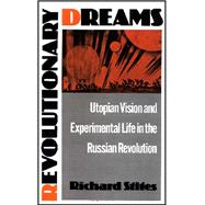 Revolutionary Dreams Utopian Vision and Experimental Life in the Russian Revolution