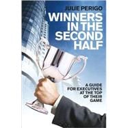 Winners in the Second Half A Guide for Executives at the Top of their Game